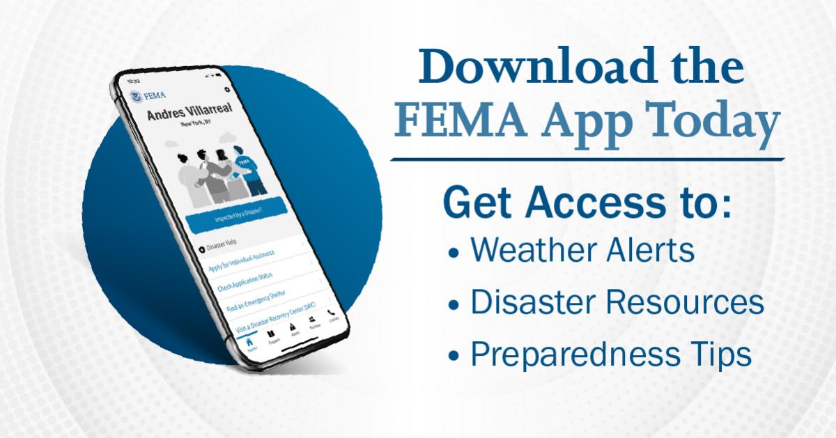Download the FEMA App Today. Get Access to: Weather Alerts, Disaster Resources, Preparedness Tips