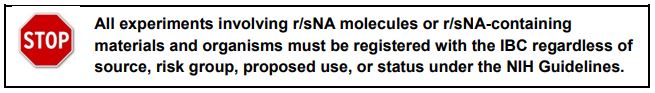 STOP. All experiments involving r/sNA molecules or r/sNA-containing materials and organisms must be registered with the IBC regardless of source, risk group, proposed use, or status under the NIH Guidelines.